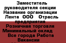 Заместитель руководителя секции › Название организации ­ Лента, ООО › Отрасль предприятия ­ Розничная торговля › Минимальный оклад ­ 1 - Все города Работа » Вакансии   . Московская обл.,Юбилейный г.